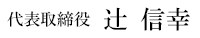 代表取締役　辻　信幸